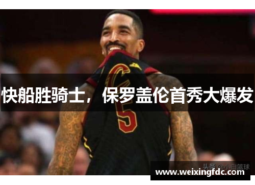 快船胜骑士，保罗盖伦首秀大爆发