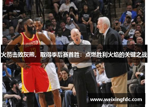 火箭击败灰熊，取得季后赛首胜：点燃胜利火焰的关键之战