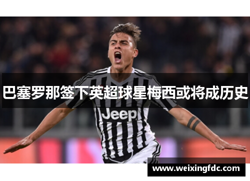 巴塞罗那签下英超球星梅西或将成历史