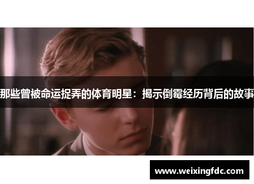 那些曾被命运捉弄的体育明星：揭示倒霉经历背后的故事
