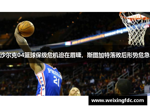 沙尔克04篮球保级危机迫在眉睫，斯图加特落败后形势危急
