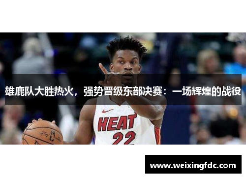 雄鹿队大胜热火，强势晋级东部决赛：一场辉煌的战役