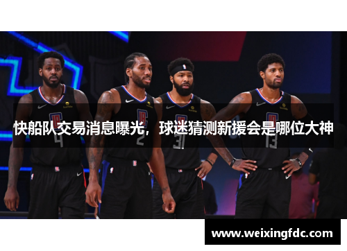 快船队交易消息曝光，球迷猜测新援会是哪位大神