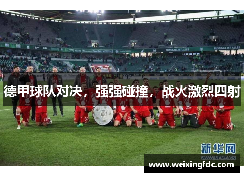 德甲球队对决，强强碰撞，战火激烈四射