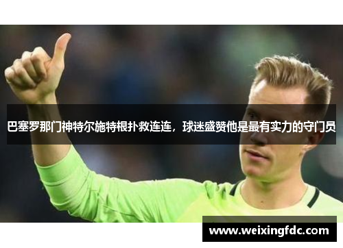 巴塞罗那门神特尔施特根扑救连连，球迷盛赞他是最有实力的守门员