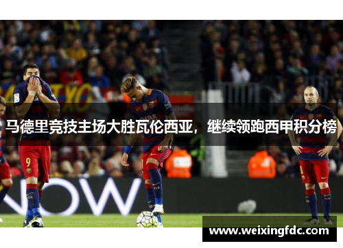 马德里竞技主场大胜瓦伦西亚，继续领跑西甲积分榜