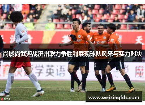 尚城尚武迎战济州联力争胜利展现球队风采与实力对决