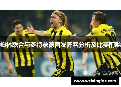 柏林联合与多特蒙德首发阵容分析及比赛前瞻