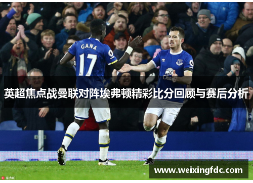 英超焦点战曼联对阵埃弗顿精彩比分回顾与赛后分析