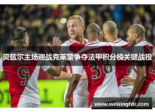 贝兹尔主场迎战克莱蒙争夺法甲积分榜关键战役