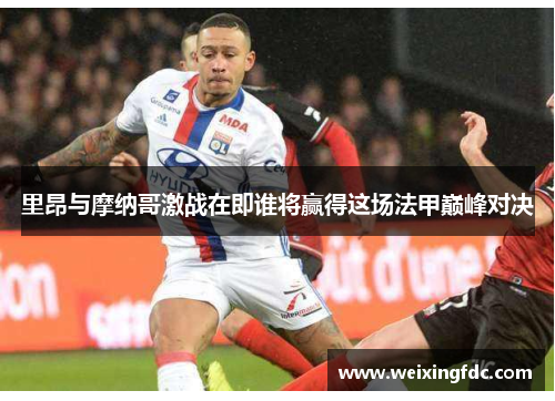 里昂与摩纳哥激战在即谁将赢得这场法甲巅峰对决