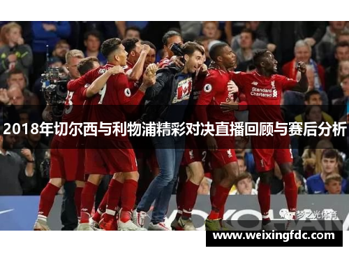 2018年切尔西与利物浦精彩对决直播回顾与赛后分析